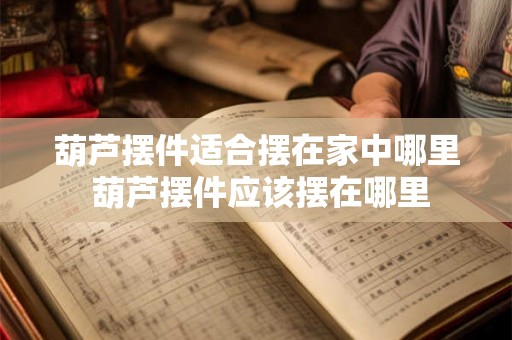 葫芦摆件适合摆在家中哪里 葫芦摆件应该摆在哪里