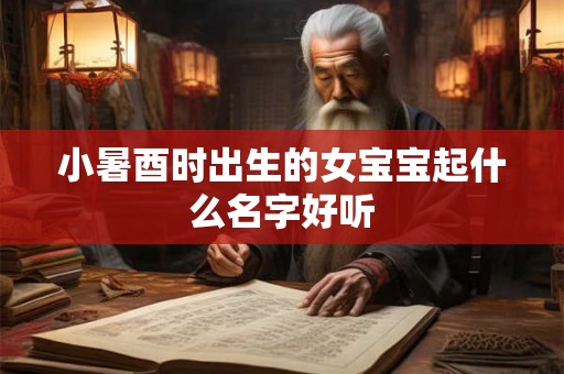 小暑酉时出生的女宝宝起什么名字好听
