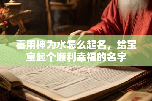 喜用神为水怎么起名，给宝宝起个顺利幸福的名字