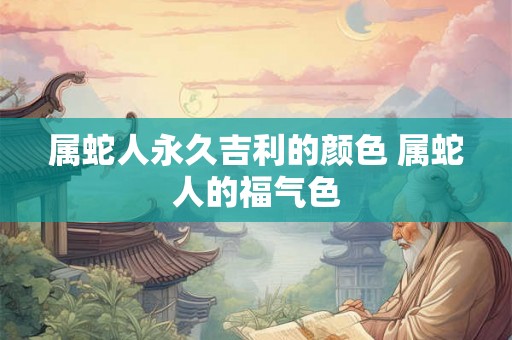 属蛇人永久吉利的颜色 属蛇人的福气色