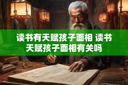 读书有天赋孩子面相 读书天赋孩子面相有关吗
