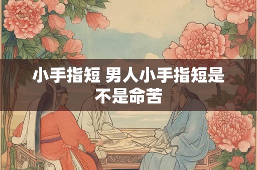 小手指短 男人小手指短是不是命苦