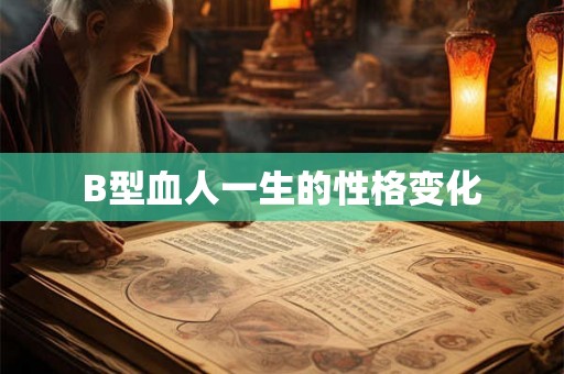 B型血人一生的性格变化 B型血人一生的性格变化