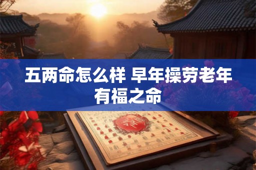 五两命怎么样 早年操劳老年有福之命