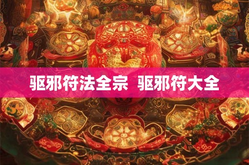 驱邪符法全宗  驱邪符大全