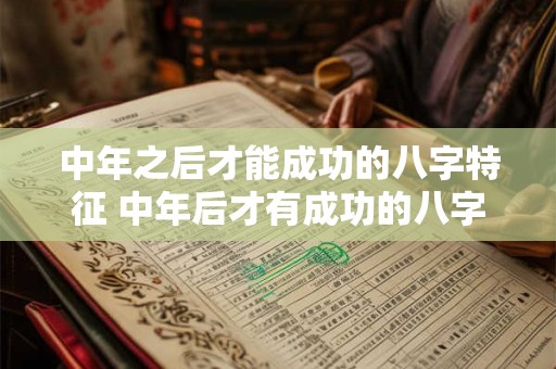 中年之后才能成功的八字特征 中年后才有成功的八字特征
