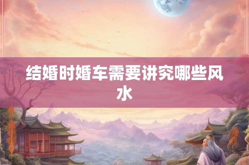 结婚时婚车需要讲究哪些风水