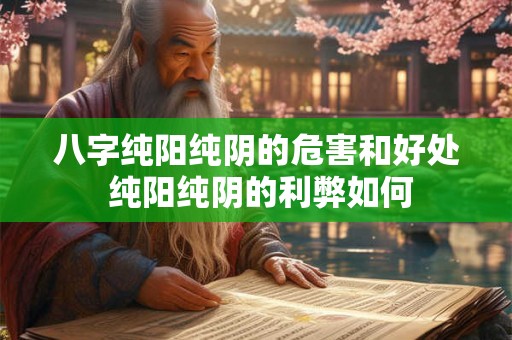 八字纯阳纯阴的危害和好处 纯阳纯阴的利弊如何
