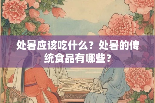 处暑应该吃什么？处暑的传统食品有哪些？