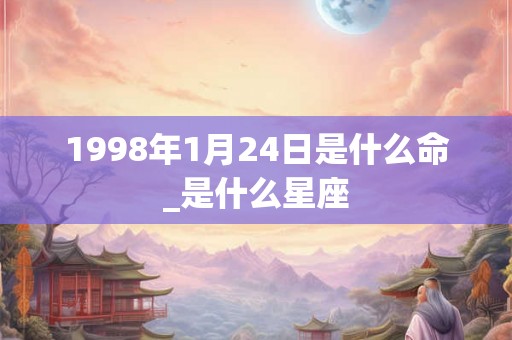 1998年1月24日是什么命_是什么星座 1998年1月24日是什么命_是什么星座