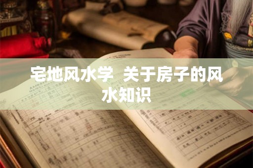宅地风水学  关于房子的风水知识