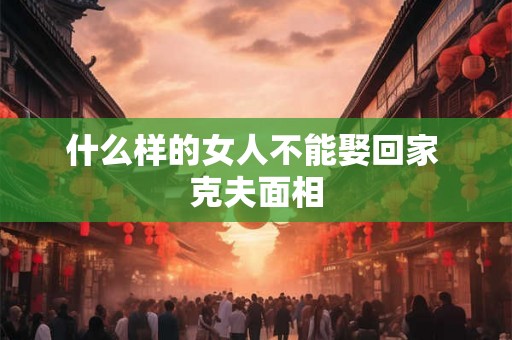 什么样的女人不能娶回家 克夫面相