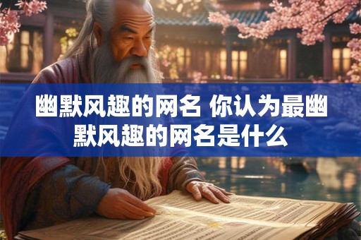 幽默风趣的网名 你认为最幽默风趣的网名是什么