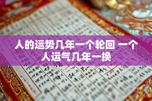 人的运势几年一个轮回 一个人运气几年一换