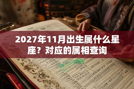 2027年11月出生属什么星座?对应的属相查询 2027年11月出生属什么星座?对应的属相查询