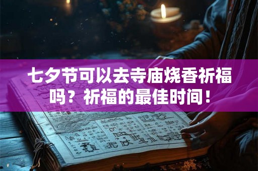 七夕节可以去寺庙烧香祈福吗？祈福的最佳时间！