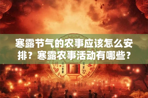 寒露节气的农事应该怎么安排？寒露农事活动有哪些？