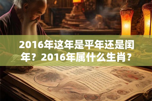 2016年这年是平年还是闰年？2016年属什么生肖？