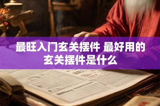 最旺入门玄关摆件 最好用的玄关摆件是什么