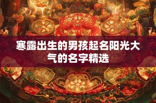 寒露出生的男孩起名阳光大气的名字精选 寒露出生的男孩起名阳光大气的名字精选