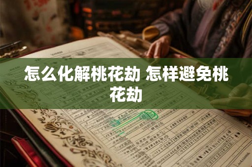 怎么化解桃花劫 怎样避免桃花劫 怎么化解桃花劫 怎样避免桃花劫
