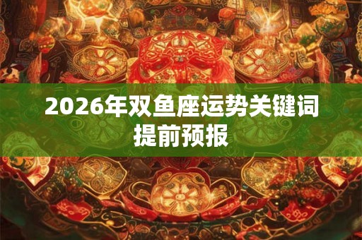 2026年双鱼座运势关键词提前预报