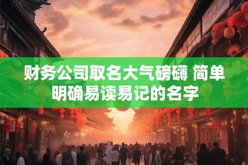 财务公司取名大气磅礴 简单明确易读易记的名字