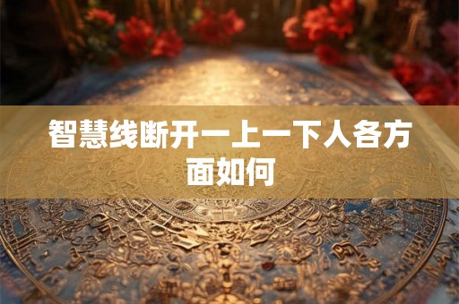 智慧线断开一上一下人各方面如何