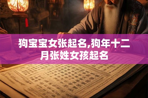狗宝宝女张起名,狗年十二月张姓女孩起名