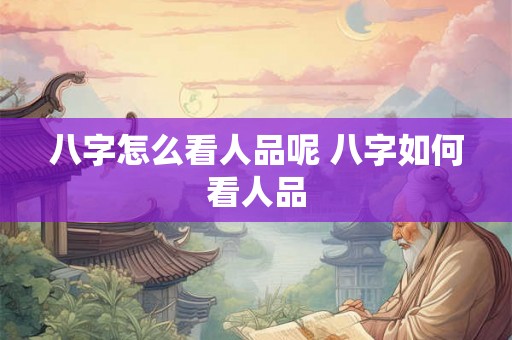 八字怎么看人品呢 八字如何看人品