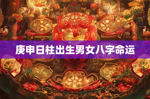 庚申日柱出生男女八字命运
