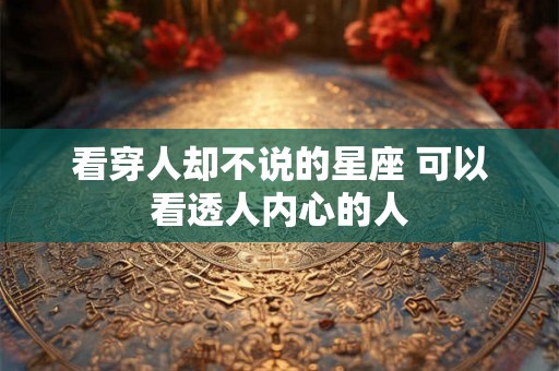 看穿人却不说的星座 可以看透人内心的人