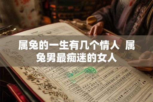 属兔的一生有几个情人  属兔男最痴迷的女人
