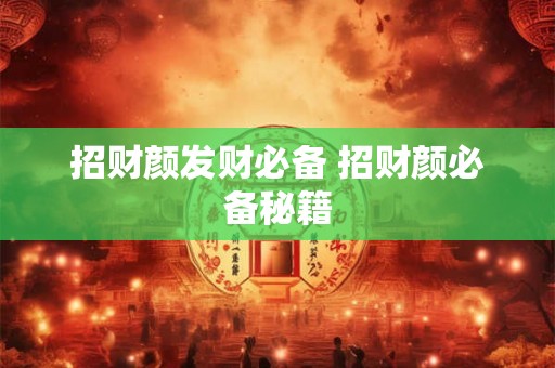 招财颜发财必备 招财颜必备秘籍
