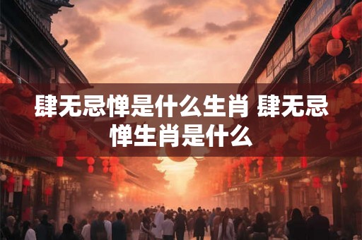 肆无忌惮是什么生肖 肆无忌惮生肖是什么