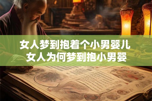 女人梦到抱着个小男婴儿 女人为何梦到抱小男婴