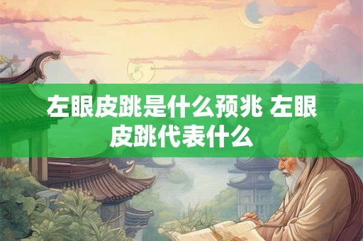 左眼皮跳是什么预兆 左眼皮跳代表什么