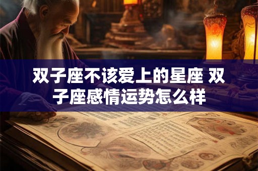 双子座不该爱上的星座 双子座感情运势怎么样