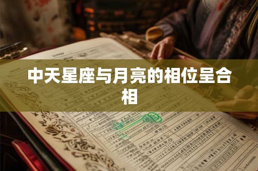 中天星座与月亮的相位呈合相 中天星座与月亮的相位呈合相