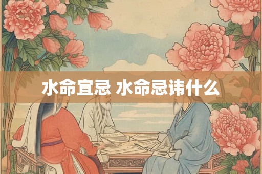 水命宜忌 水命忌讳什么