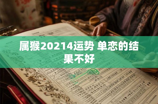 属猴20214运势 单恋的结果不好