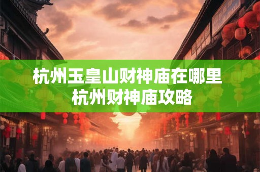 杭州玉皇山财神庙在哪里  杭州财神庙攻略