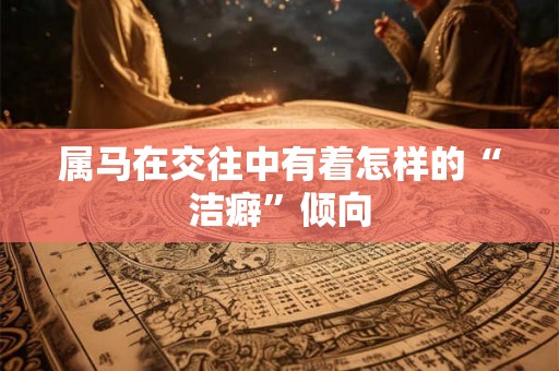 属马在交往中有着怎样的“洁癖”倾向