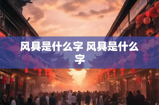 风具是什么字 风具是什么字