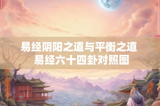 易经阴阳之道与平衡之道  易经六十四卦对照图