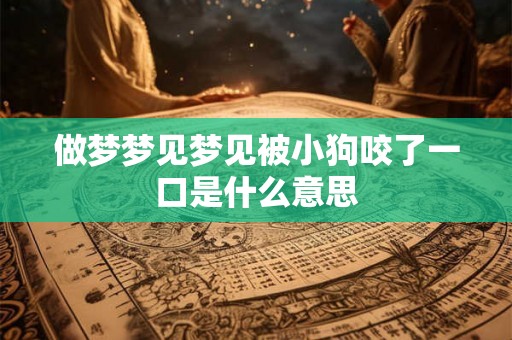 做梦梦见梦见被小狗咬了一口是什么意思