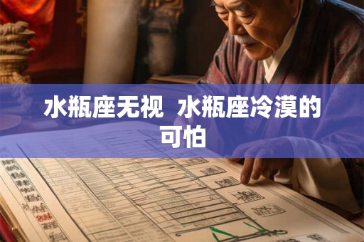 水瓶座无视 水瓶座冷漠的可怕 水瓶座无视 水瓶座冷漠的可怕
