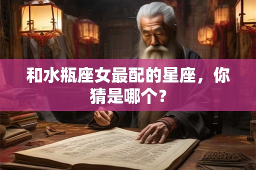 和水瓶座女最配的星座，你猜是哪个？