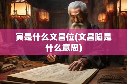 寅是什么文昌位(文昌陷是什么意思)