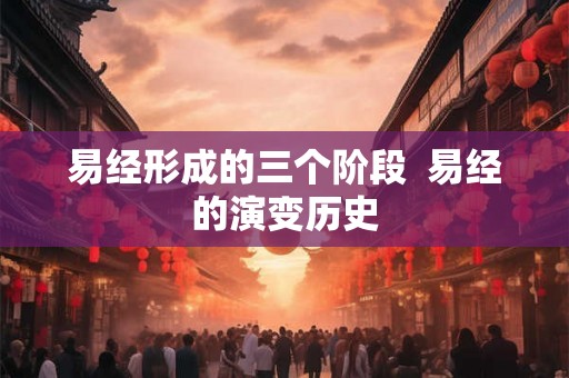 易经形成的三个阶段  易经的演变历史